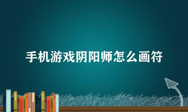 手机游戏阴阳师怎么画符