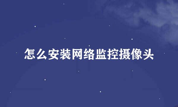 怎么安装网络监控摄像头