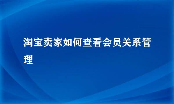 淘宝卖家如何查看会员关系管理