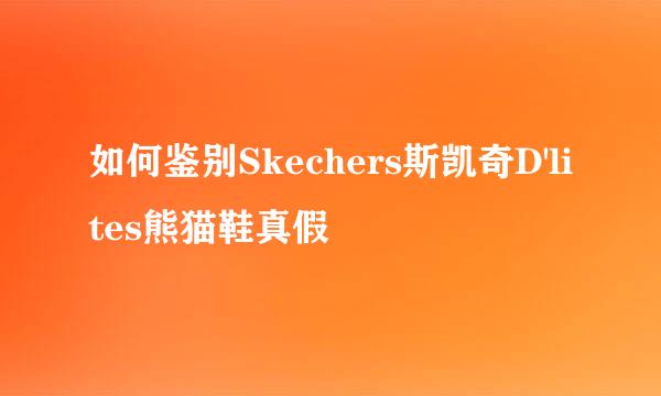 如何鉴别Skechers斯凯奇D'lites熊猫鞋真假