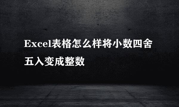 Excel表格怎么样将小数四舍五入变成整数