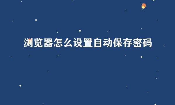 浏览器怎么设置自动保存密码