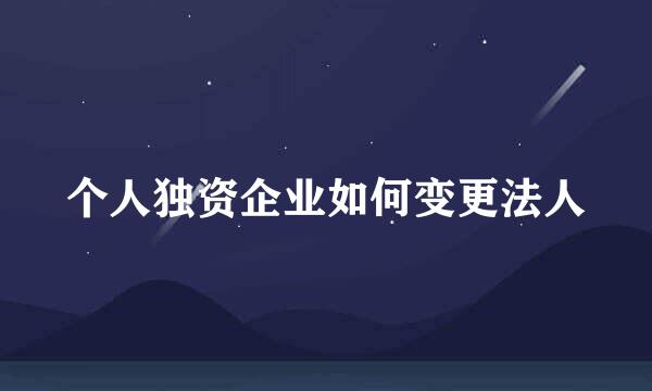 个人独资企业如何变更法人