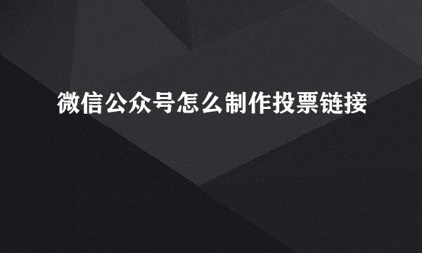 微信公众号怎么制作投票链接