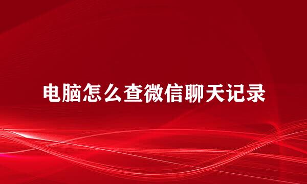 电脑怎么查微信聊天记录