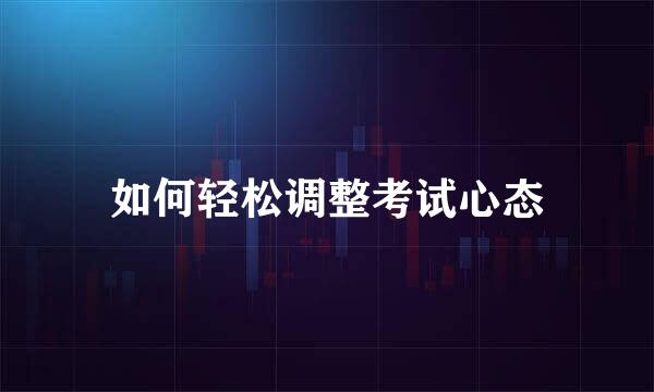 如何轻松调整考试心态