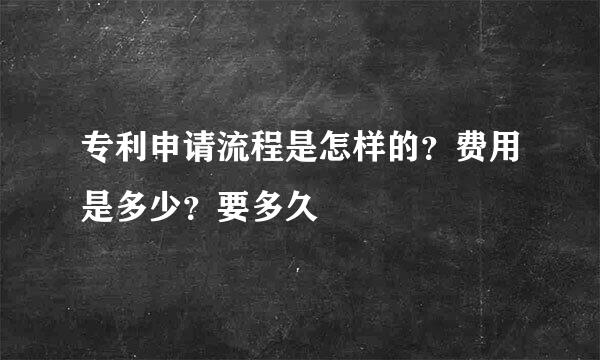 专利申请流程是怎样的？费用是多少？要多久