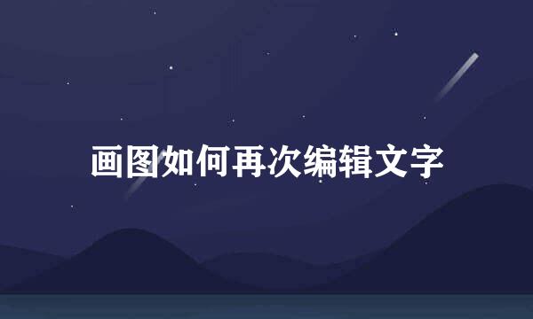 画图如何再次编辑文字