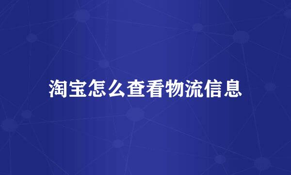 淘宝怎么查看物流信息