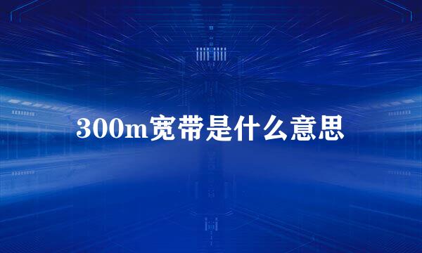 300m宽带是什么意思