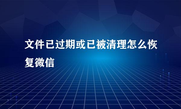 文件已过期或已被清理怎么恢复微信