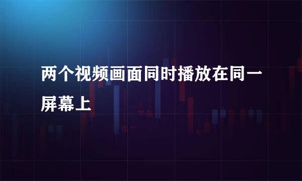 两个视频画面同时播放在同一屏幕上