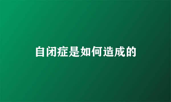 自闭症是如何造成的