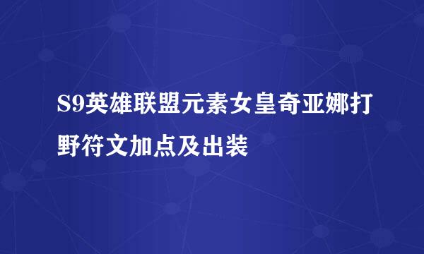 S9英雄联盟元素女皇奇亚娜打野符文加点及出装