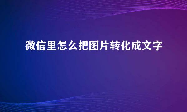 微信里怎么把图片转化成文字