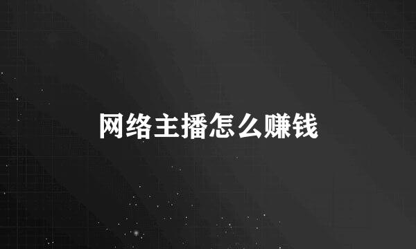 网络主播怎么赚钱