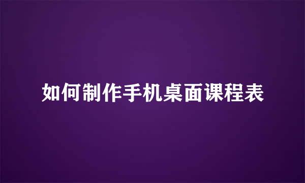 如何制作手机桌面课程表