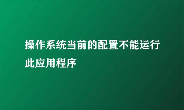 操作系统当前的配置不能运行此应用程序