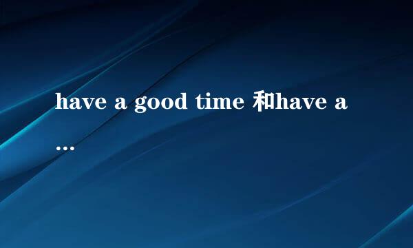 have a good time 和have a good day的区别
