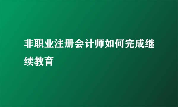 非职业注册会计师如何完成继续教育