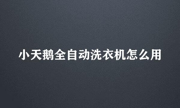 小天鹅全自动洗衣机怎么用