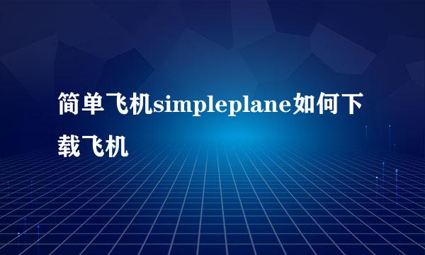 简单飞机simpleplane如何下载飞机