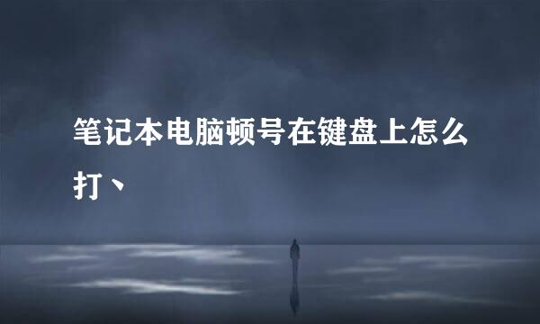 笔记本电脑顿号在键盘上怎么打丶