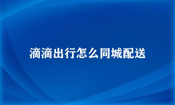 滴滴出行怎么同城配送