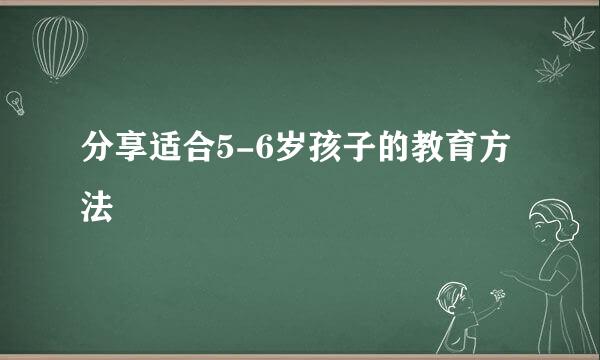 分享适合5-6岁孩子的教育方法