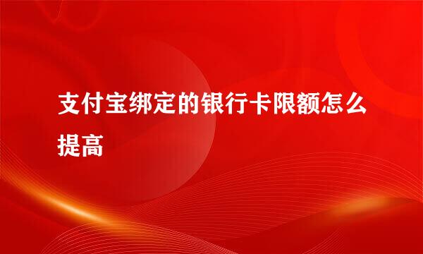 支付宝绑定的银行卡限额怎么提高