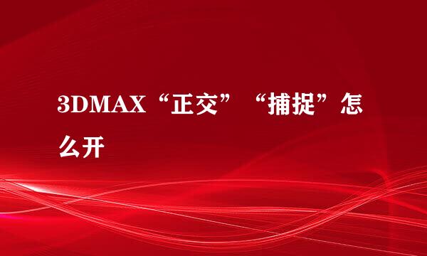 3DMAX“正交”“捕捉”怎么开