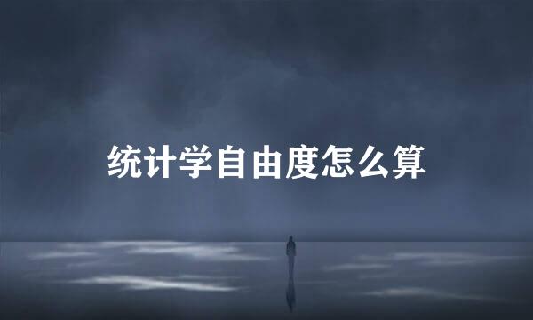统计学自由度怎么算
