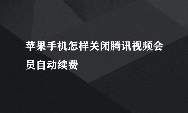 苹果手机怎样关闭腾讯视频会员自动续费