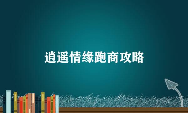 逍遥情缘跑商攻略