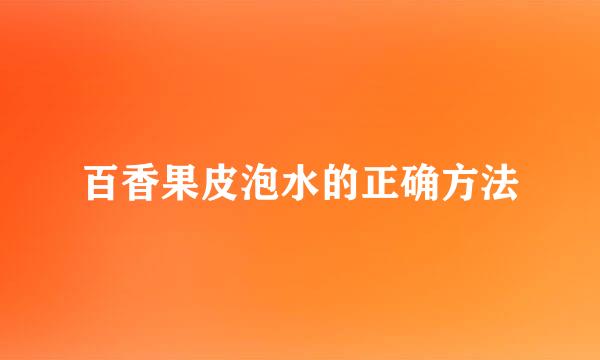 百香果皮泡水的正确方法