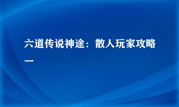 六道传说神途：散人玩家攻略一