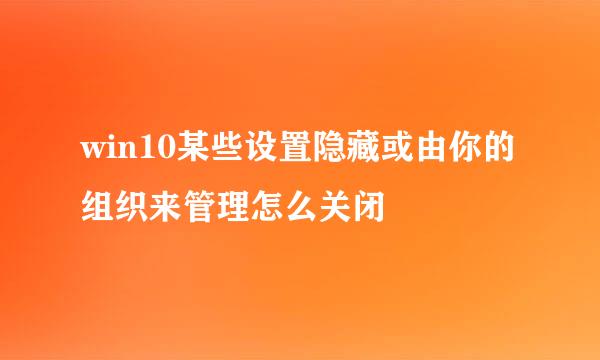 win10某些设置隐藏或由你的组织来管理怎么关闭