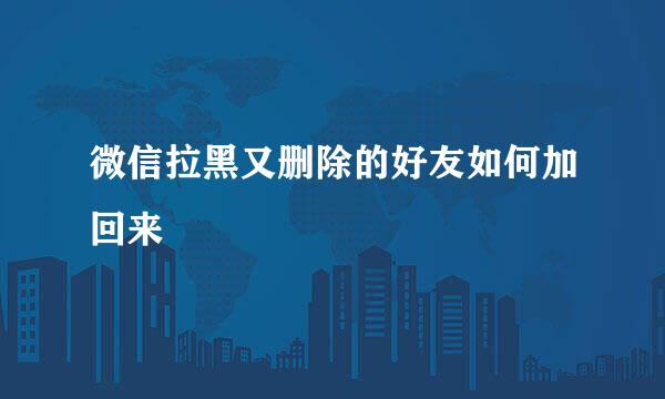 微信拉黑又删除的好友如何加回来