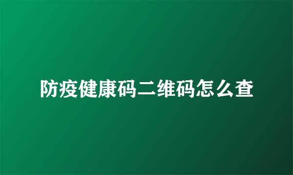 防疫健康码二维码怎么查