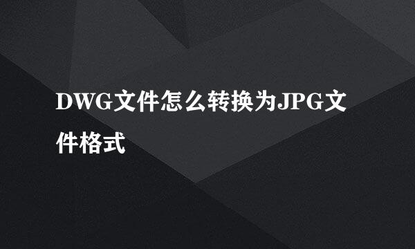 DWG文件怎么转换为JPG文件格式