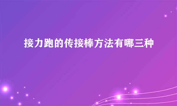 接力跑的传接棒方法有哪三种