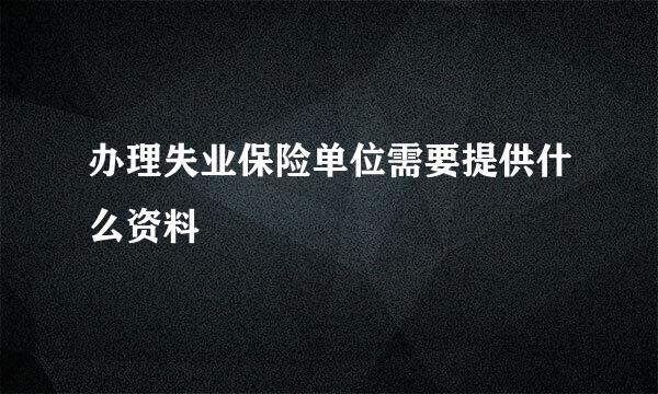 办理失业保险单位需要提供什么资料
