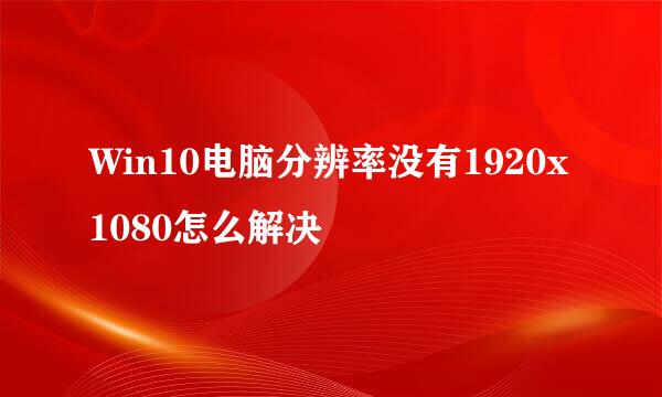 Win10电脑分辨率没有1920x1080怎么解决