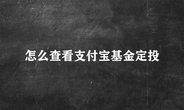 怎么查看支付宝基金定投