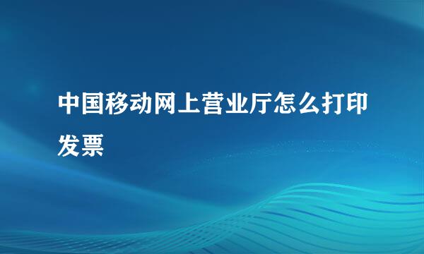 中国移动网上营业厅怎么打印发票