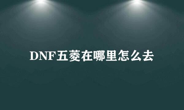 DNF五菱在哪里怎么去