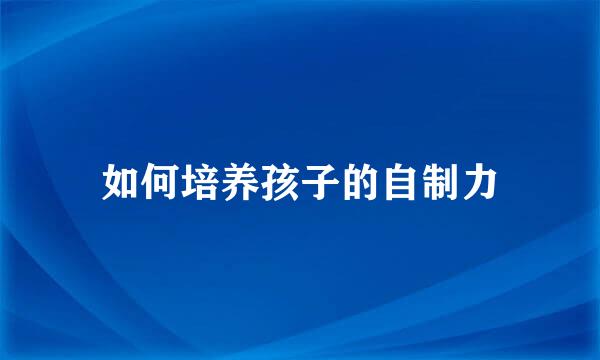 如何培养孩子的自制力