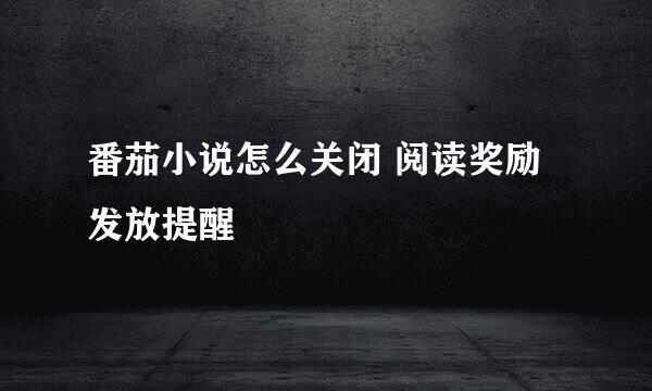 番茄小说怎么关闭 阅读奖励发放提醒