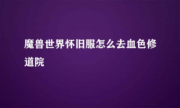 魔兽世界怀旧服怎么去血色修道院