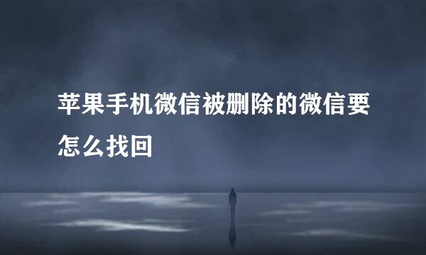苹果手机微信被删除的微信要怎么找回